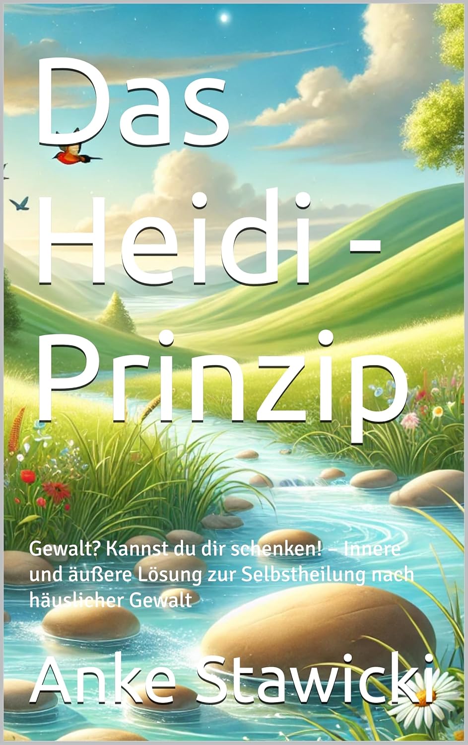 Das Heidi - Prinzip: Gewalt? Kannst du dir schenken! – Innere und äußere Lösung zur Selbstheilung nach häuslicher Gewalt